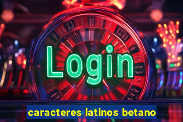 caracteres latinos betano